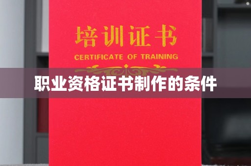 长涂职业资格证书制作的条件