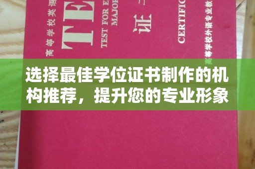 长涂选择最佳学位证书制作的机构推荐，提升您的专业形象