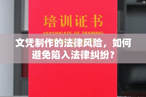 长涂文凭制作的法律风险，如何避免陷入法律纠纷？