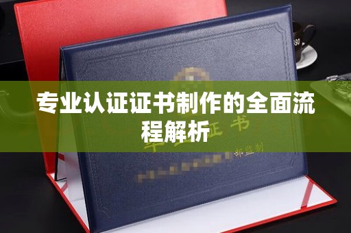长涂专业认证证书制作的全面流程解析