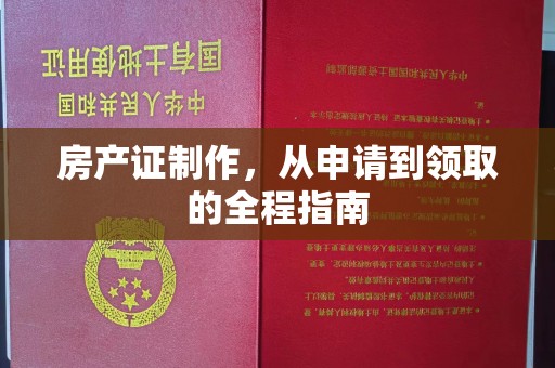 长涂房产证制作，从申请到领取的全程指南