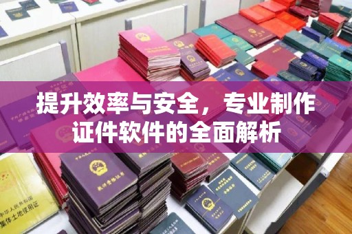 长涂提升效率与安全，专业制作证件软件的全面解析