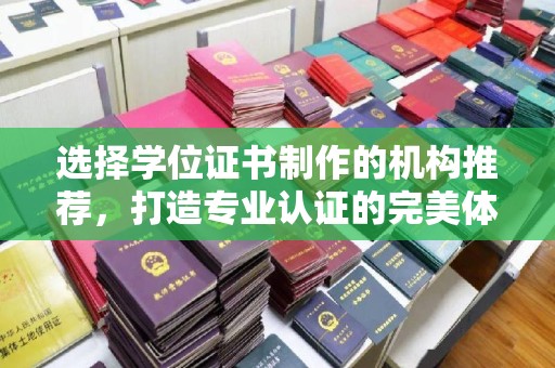 长涂选择学位证书制作的机构推荐，打造专业认证的完美体验