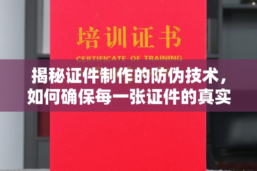 长涂揭秘证件制作的防伪技术，如何确保每一张证件的真实性