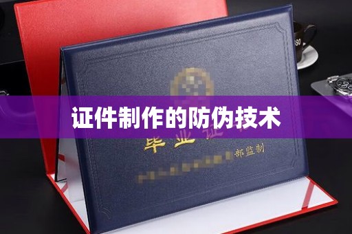 长涂证件制作的防伪技术