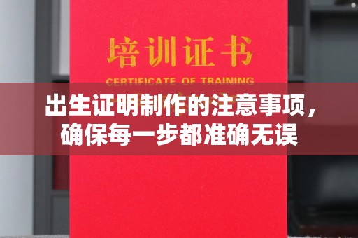 长涂出生证明制作的注意事项，确保每一步都准确无误