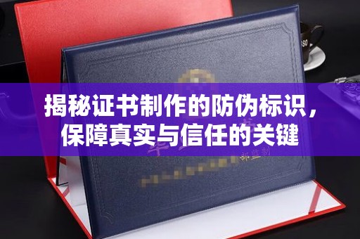 长涂揭秘证书制作的防伪标识，保障真实与信任的关键