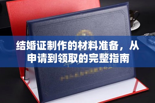 长涂结婚证制作的材料准备，从申请到领取的完整指南