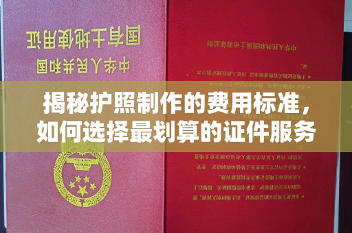 长涂揭秘护照制作的费用标准，如何选择最划算的证件服务？