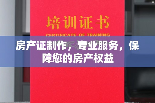 长涂房产证制作，专业服务，保障您的房产权益