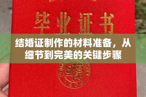 长涂结婚证制作的材料准备，从细节到完美的关键步骤
