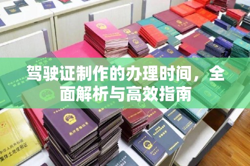 长涂驾驶证制作的办理时间，全面解析与高效指南
