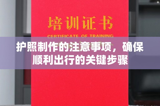长涂护照制作的注意事项，确保顺利出行的关键步骤