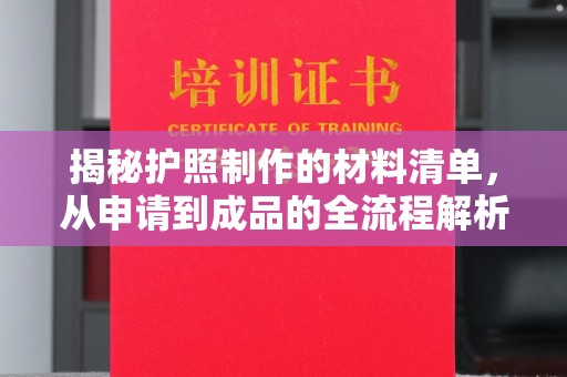 长涂揭秘护照制作的材料清单，从申请到成品的全流程解析