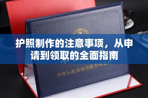 长涂护照制作的注意事项，从申请到领取的全面指南