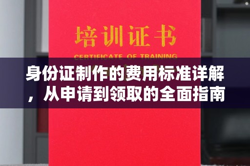 长涂身份证制作的费用标准详解，从申请到领取的全面指南