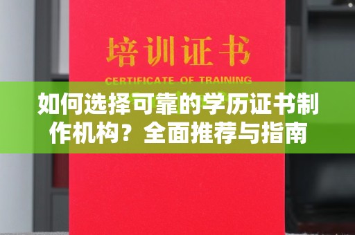 长涂如何选择可靠的学历证书制作机构？全面推荐与指南