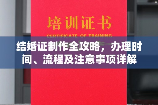 长涂结婚证制作全攻略，办理时间、流程及注意事项详解